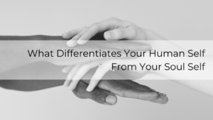 What differentiates your human self and soul self