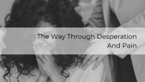 The Way Through Desperation And Pain